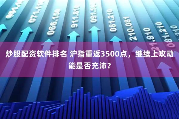 炒股配资软件排名 沪指重返3500点，继续上攻动能是否充沛？