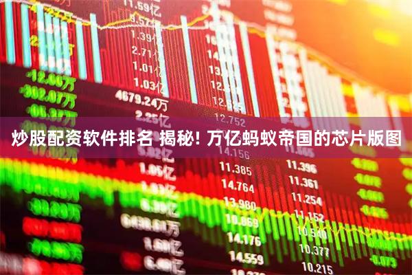 炒股配资软件排名 揭秘! 万亿蚂蚁帝国的芯片版图
