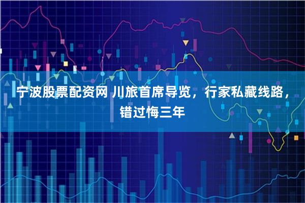 宁波股票配资网 川旅首席导览，行家私藏线路，错过悔三年