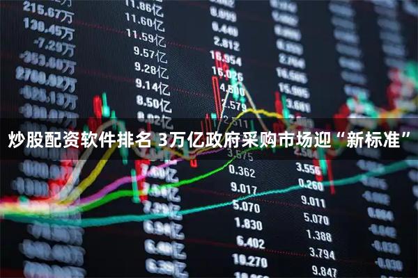 炒股配资软件排名 3万亿政府采购市场迎“新标准”